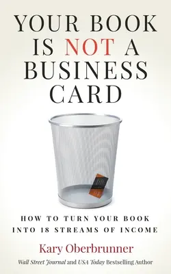 Cartea ta nu este o carte de vizită: Cum să vă transformați cartea în 18 fluxuri de venituri - Your Book is Not a Business Card: How to Turn your Book into 18 Streams of Income