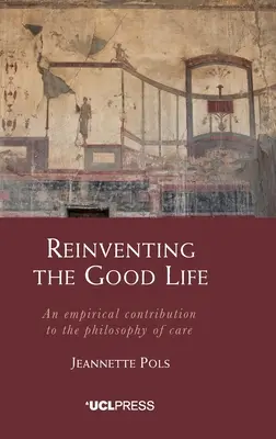 Reinventarea vieții bune: O contribuție empirică la filosofia îngrijirii - Reinventing the Good Life: An empirical contribution to the philosophy of care
