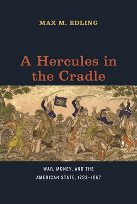 A Hercules in the Cradle: Război, bani și statul american, 1783-1867 - A Hercules in the Cradle: War, Money, and the American State, 1783-1867