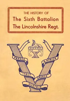 Istoria celui de-al șaselea batalion al Regimentului Lincolnshire 1940-45 - History of the Sixth Battalion the Lincolnshire Regiment 1940-45