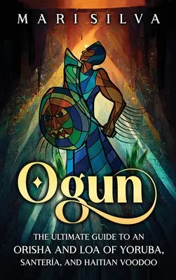 Ogun: Ghidul suprem pentru un Orisha și Loa din Yoruba, Santera și Voodoo Haitian - Ogun: The Ultimate Guide to an Orisha and Loa of Yoruba, Santera, and Haitian Voodoo