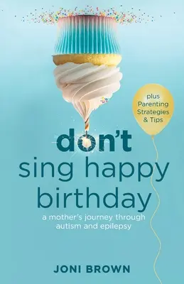 Don't Sing Happy Birthday: Călătoria unei mame prin autism și epilepsie: A Mother's Journey Through Autism and Epilepsy - Don't Sing Happy Birthday: A Mother's Journey Through Autism and Epilepsy