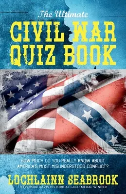 The Ultimate Civil War Quiz Book: How Much Do You Really Know About America's Most Misunderstood Conflict?
