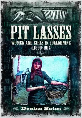 Pit Lasses: Femei și fete în minerit C.1800-1914 - Pit Lasses: Women and Girls in Coalmining C.1800-1914