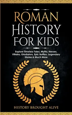 Istoria romană pentru copii: Explorează povești atemporale, mituri, eroi, răufăcători, gladiatori, bătălii epice, povești legendare și multe altele - Roman History for Kids: Explore Timeless Tales, Myths, Heroes, Villains, Gladiators, Epic Battles, Legendary Stories & Much More