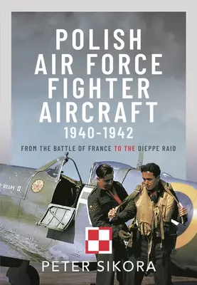 Avioane de luptă ale Forțelor Aeriene Poloneze, 1940-1942: De la bătălia din Franța la raidul Dieppe - Polish Air Force Fighter Aircraft, 1940-1942: From the Battle of France to the Dieppe Raid