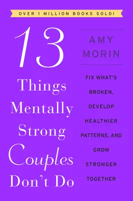 13 lucruri pe care cuplurile puternice mental nu le fac: Fix What's Broken, Develop Healthier Patterns, and Grow Stronger Together - 13 Things Mentally Strong Couples Don't Do: Fix What's Broken, Develop Healthier Patterns, and Grow Stronger Together