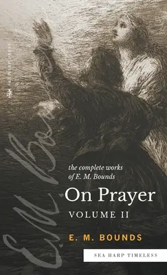 Lucrările complete ale lui E.M. Bounds despre rugăciune: Vol 2 - The Complete Works of E.M. Bounds On Prayer: Vol 2