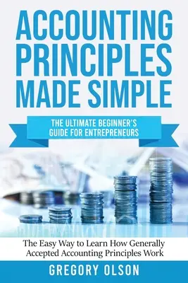 Principiile de contabilitate făcute simplu: The Ultimate Beginner's Guide for Entrepreneurs The Easy Way to Learn How Generally Accepted Accounting Principles - Accounting Principles Made Simple: The Ultimate Beginner's Guide for Entrepreneurs The Easy Way to Learn How Generally Accepted Accounting Principles