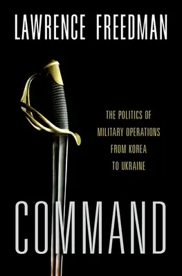 Comandă: Politica operațiunilor militare din Coreea până în Ucraina - Command: The Politics of Military Operations from Korea to Ukraine