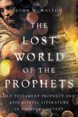 Lumea pierdută a profeților: Profeția și literatura apocaliptică din Vechiul Testament în context antic - The Lost World of the Prophets: Old Testament Prophecy and Apocalyptic Literature in Ancient Context