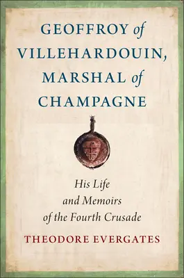 Geoffroy de Villehardouin, mareșal de Champagne: Viața și memoriile sale din timpul celei de-a patra cruciade - Geoffroy of Villehardouin, Marshal of Champagne: His Life and Memoirs of the Fourth Crusade