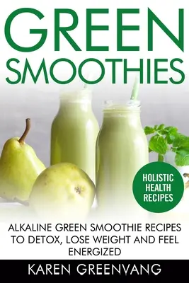 Smoothie-uri verzi: Alkaline Green Smoothie Recipes to Detox, Lose Weight, and Feel Energized - Green Smoothies: Alkaline Green Smoothie Recipes to Detox, Lose Weight, and Feel Energized