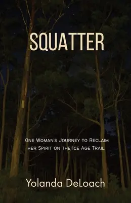 Squatter: Călătoria unei femei pentru a-și recăpăta spiritul pe traseul Ice Age - Squatter: One Woman's Journey to Reclaim Her Spirit on the Ice Age Trail
