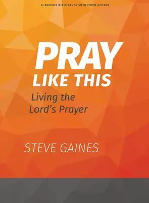 Pray Like This - Carte de studiu biblic cu acces video: Trăirea Rugăciunii Domnului - Pray Like This - Bible Study Book with Video Access: Living the Lord's Prayer