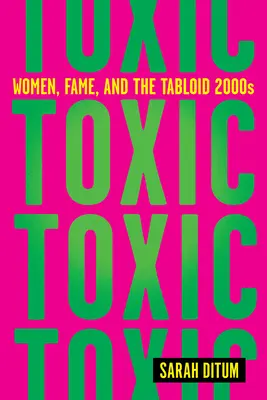 Toxic: Femeile, faima și tabloidul anilor 2000 - Toxic: Women, Fame, and the Tabloid 2000s