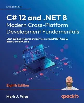 C# 12 și .NET 8 - Fundamentele dezvoltării moderne multiplatformă - Ediția a opta: Începeți să construiți site-uri web și servicii cu ASP.NET Core 8, Blazor, - C# 12 and .NET 8 - Modern Cross-Platform Development Fundamentals - Eighth Edition: Start building websites and services with ASP.NET Core 8, Blazor,