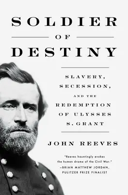Soldier of Destiny (Soldatul destinului): Sclavia, secesiunea și răscumpărarea lui Ulysses S. Grant - Soldier of Destiny: Slavery, Secession, and the Redemption of Ulysses S. Grant