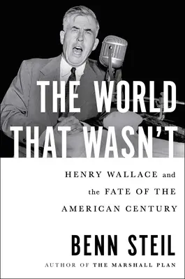 Lumea care nu a fost: Henry Wallace și destinul secolului american (The World That Wasn't: Henry Wallace and the Fate of the American Century) - The World That Wasn't: Henry Wallace and the Fate of the American Century