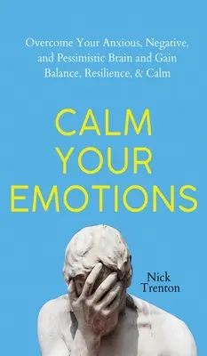 Calmează-ți emoțiile: Învinge-ți creierul anxios, negativ și pesimist și găsește echilibrul, rezistența și calmul - Calm Your Emotions: Overcome Your Anxious, Negative, and Pessimistic Brain and Find Balance, Resilience, & Calm
