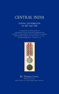 OPERAȚIUNILE ARMATEI BRITANICE ÎN INDIA CENTRALĂ în timpul rebeliunii din 1857 și 1858 - OPERATIONS OF THE BRITISH ARMY IN CENTRAL INDIA During The Rebellion of 1857 and 1858
