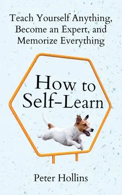 Cum să înveți singur: Învață singur orice, devino un expert și memorează totul - How to Self-Learn: Teach Yourself Anything, Become an Expert, and Memorize Everything