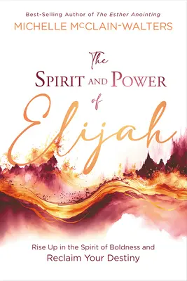 Spiritul și puterea lui Ilie: Ridică-te în spiritul îndrăznelii și revendică-ți destinul - The Spirit and Power of Elijah: Rise Up in the Spirit of Boldness and Reclaim Your Destiny
