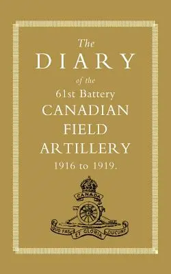 Jurnalul bateriei a 61-a de artilerie de campanie canadiană 1916-1919 - Diary of the 61st Battery Canadian Field Artillery 1916-1919