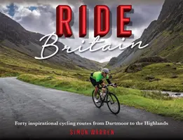 Ride Britain: Patruzeci de rute inspiraționale de ciclism de la Dartmoor la Highlands - Ride Britain: Forty Inspirational Cycling Routes from Dartmoor to the Highlands