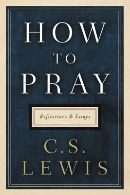 Cum să te rogi: Reflecții și eseuri - How to Pray: Reflections and Essays