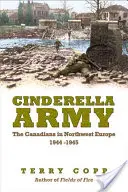 Armata Cenușăresei: Canadienii în nord-vestul Europei, 1944-1945 - Cinderella Army: The Canadians in Northwest Europe, 1944-1945