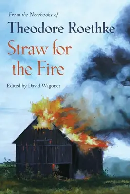 Paie pentru foc: Din caietele lui Theodore Roethke 1943-63 - Straw for the Fire: From the Notebooks of Theodore Roethke 1943-63