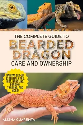 Ghidul complet pentru îngrijirea și deținerea dragonului bărbos: Configurarea habitatului, rutine esențiale de îngrijire, nutriție și dietă, manipulare, legare, formare și - The Complete Guide to Bearded Dragon Care and Ownership: Habitat Set-Up, Essential Care Routines, Nutrition and Diet, Handling, Bonding, Training, and