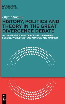 Istorie, politică și teorie în dezbaterea Marii Divergențe: O analiză comparativă a școlii californiene, a analizei sistemelor mondiale și a marxismului - History, Politics and Theory in the Great Divergence Debate: A Comparative Analysis of the California School, World-Systems Analysis and Marxism