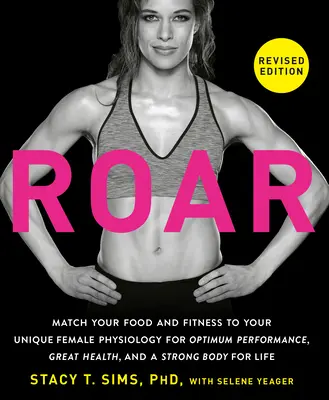 ROAR, Ediție revizuită: Potrivește-ți alimentația și condiția fizică cu fiziologia ta feminină unică pentru o performanță optimă, o sănătate excelentă și un corp puternic - ROAR, Revised Edition: Match Your Food and Fitness to Your Unique Female Physiology for Optimum Performance, Great Health, and a Strong Body