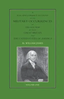 COMPLET ȘI CORECT ACCOUNT OF THE MILITARY OCCURRENCES OF THE LATE WAR BETWEEN GREAT BRITAIN AND THE UNITED STATES OF AMERICA Volume One - FULL AND CORRECT ACCOUNT OF THE MILITARY OCCURRENCES OF THE LATE WAR BETWEEN GREAT BRITAIN AND THE UNITED STATES OF AMERICA Volume One