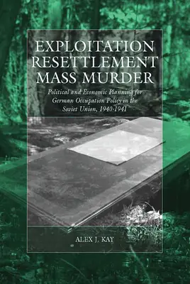 Exploatare, reinstalare, crimă în masă: Planificarea politică și economică pentru politica de ocupație germană în Uniunea Sovietică, 1940-1941 - Exploitation, Resettlement, Mass Murder: Political and Economic Planning for German Occupation Policy in the Soviet Union, 1940-1941