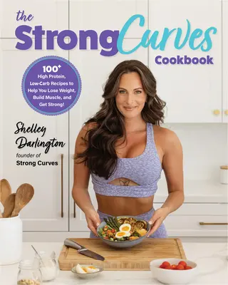 Cartea de bucate The Strong Curves: 100+ High-Protein, Low-Carb Recipes to Help You Lose Weight, Build Muscle, and Get Strong - The Strong Curves Cookbook: 100+ High-Protein, Low-Carb Recipes to Help You Lose Weight, Build Muscle, and Get Strong