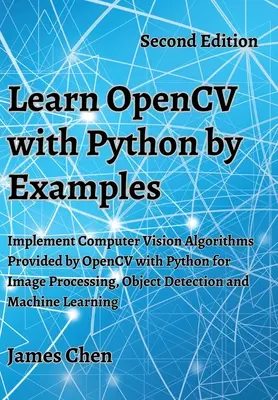 Învățați OpenCV cu Python prin exemple: Implementați Algoritmi de Computer Vision furnizați de OpenCV cu Python pentru procesarea imaginilor, detectarea obiectelor și M - Learn OpenCV with Python by Examples: Implement Computer Vision Algorithms Provided by OpenCV with Python for Image Processing, Object Detection and M