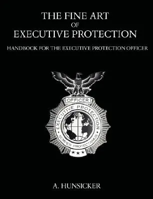The Fine Art of Executive Protection: Manual pentru ofițerul de protecție executivă - The Fine Art of Executive Protection: Handbook for the Executive Protection Officer