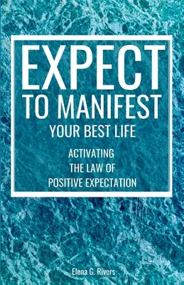 Așteaptă să îți manifești cea mai bună viață: Activarea legii așteptărilor pozitive - Expect to Manifest Your Best Life: Activating the Law of Positive Expectation