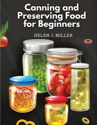 Conserve și păstrarea alimentelor pentru începători: Carte de bucate esențială despre cum să conservezi și să păstrezi totul - Canning and Preserving Food for Beginners: Essential Cookbook on How to Can and Preserve Everything