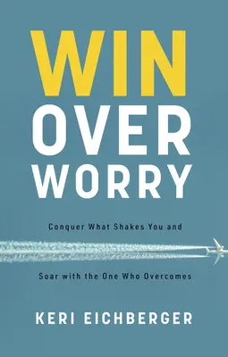 Învinge îngrijorarea: Învinge ceea ce te zguduie și înalță-ți zborul împreună cu Cel care învinge - Win Over Worry: Conquer What Shakes You and Soar with the One Who Overcomes