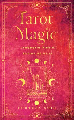 Magia tarotului: Un manual de lecturi intuitive, ritualuri și vrăji - Tarot Magic: A Handbook of Intuitive Readings, Rituals, and Spells
