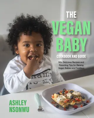 Cartea de bucate și ghidul copilului vegan: 100+ Rețete delicioase și sfaturi de parenting pentru creșterea bebelușilor și copiilor mici vegani (Alimente pentru copii mici, Carte de bucate vegane - The Vegan Baby Cookbook and Guide: 100+ Delicious Recipes and Parenting Tips for Raising Vegan Babies and Toddlers (Food for Toddlers, Vegan Cookbook