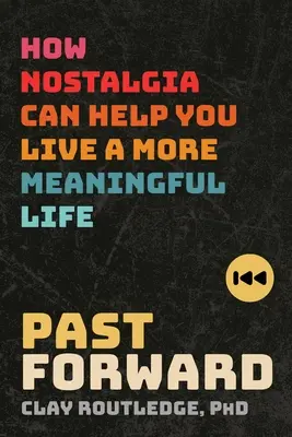 Trecut înainte: Cum te poate ajuta nostalgia să trăiești o viață mai plină de sens - Past Forward: How Nostalgia Can Help You Live a More Meaningful Life