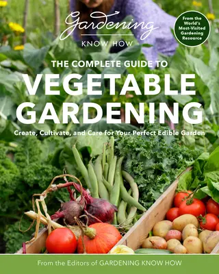 Gardening Know How - Ghidul complet pentru grădinăritul legumelor: Creați, cultivați și îngrijiți grădina dvs. comestibilă perfectă - Gardening Know How - The Complete Guide to Vegetable Gardening: Create, Cultivate, and Care for Your Perfect Edible Garden
