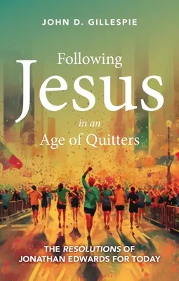 Urmându-l pe Isus într-o epocă a renunțărilor: Rezoluțiile lui Jonathan Edwards pentru astăzi - Following Jesus in an Age of Quitters: The Resolutions of Jonathan Edwards for Today
