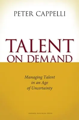 Talent la cerere: Gestionarea talentelor într-o epocă a incertitudinii - Talent on Demand: Managing Talent in an Age of Uncertainty
