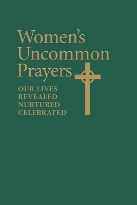 Rugăciunile neobișnuite ale femeilor: Viețile noastre revelate, hrănite, celebrate - Women's Uncommon Prayers: Our Lives Revealed, Nurtured, Celebrated